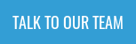 TALK TO OUR TEAM